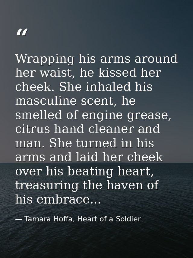 Wrapping his arms around her waist, he kissed her cheek. She inhaled his masculine scent, he smelled of engine grease, c — Tamara Hoffa, Heart of a Soldier
