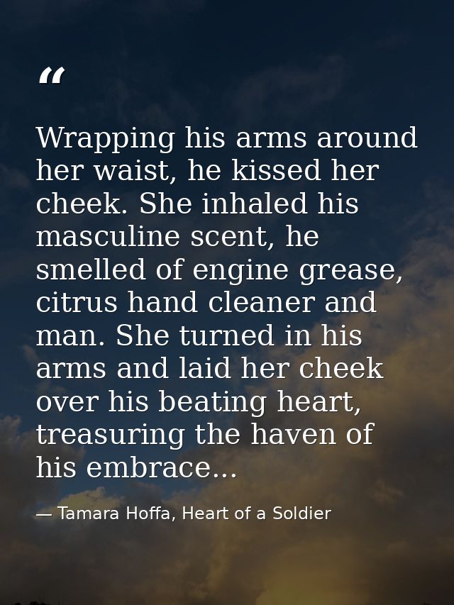 Wrapping his arms around her waist, he kissed her cheek. She inhaled his masculine scent, he smelled of engine grease, c — Tamara Hoffa, Heart of a Soldier