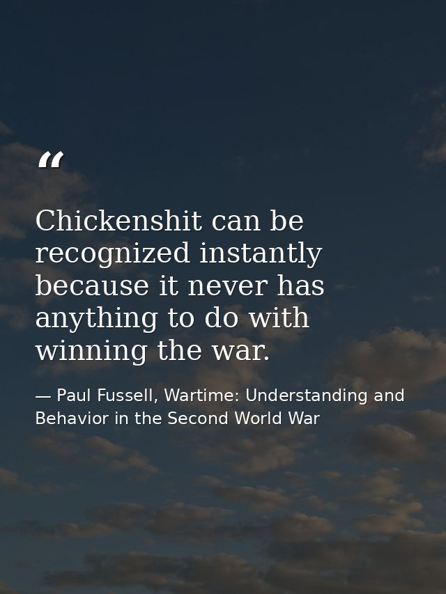 Chickenshit can be recognized instantly because it never has anything to do with winning the war. — Paul Fussell, Wartime: Understanding and Behavior in the Second World War