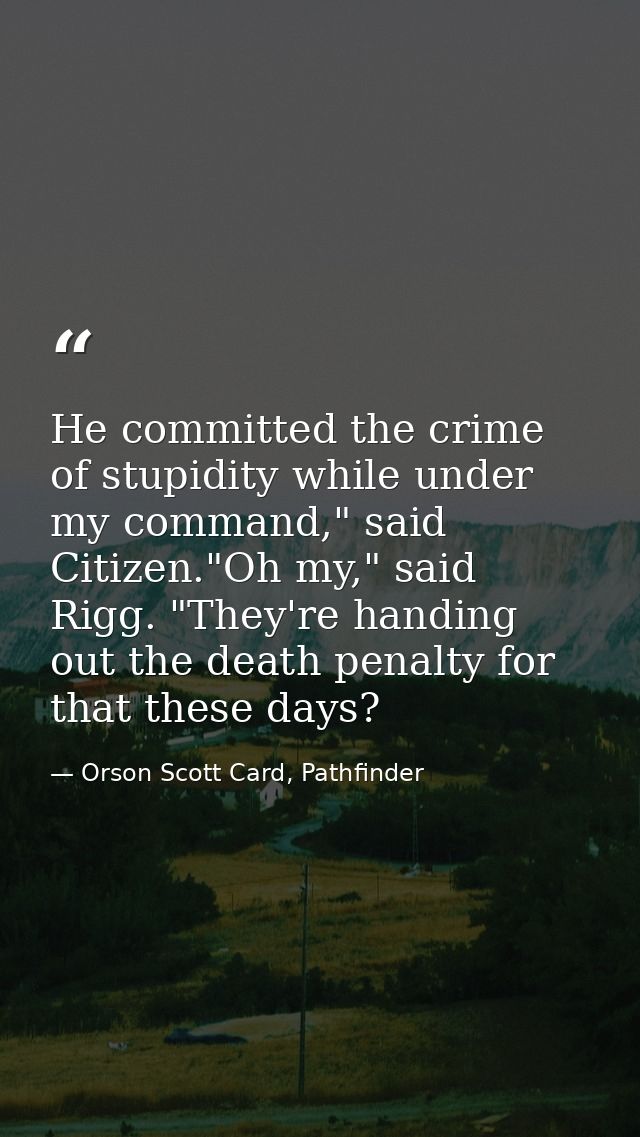 He committed the crime of stupidity while under my command," said Citizen."Oh my," said Rigg. "They're handing out the d — Orson Scott Card, Pathfinder