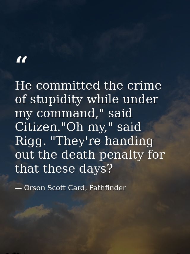 He committed the crime of stupidity while under my command," said Citizen."Oh my," said Rigg. "They're handing out the d — Orson Scott Card, Pathfinder