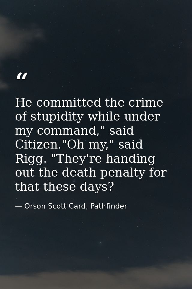 He committed the crime of stupidity while under my command," said Citizen."Oh my," said Rigg. "They're handing out the d — Orson Scott Card, Pathfinder