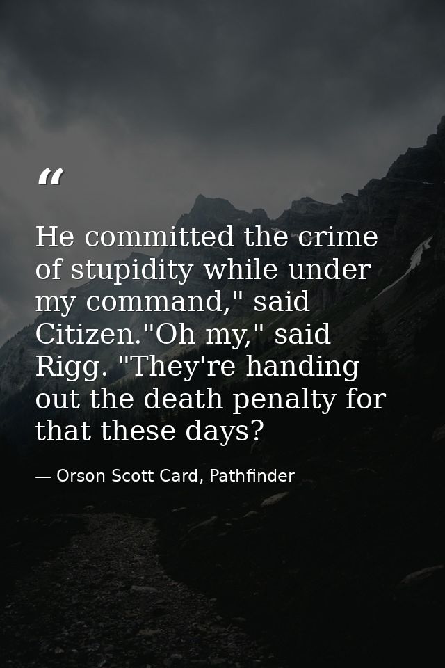 He committed the crime of stupidity while under my command," said Citizen."Oh my," said Rigg. "They're handing out the d — Orson Scott Card, Pathfinder