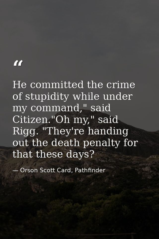 He committed the crime of stupidity while under my command," said Citizen."Oh my," said Rigg. "They're handing out the d — Orson Scott Card, Pathfinder