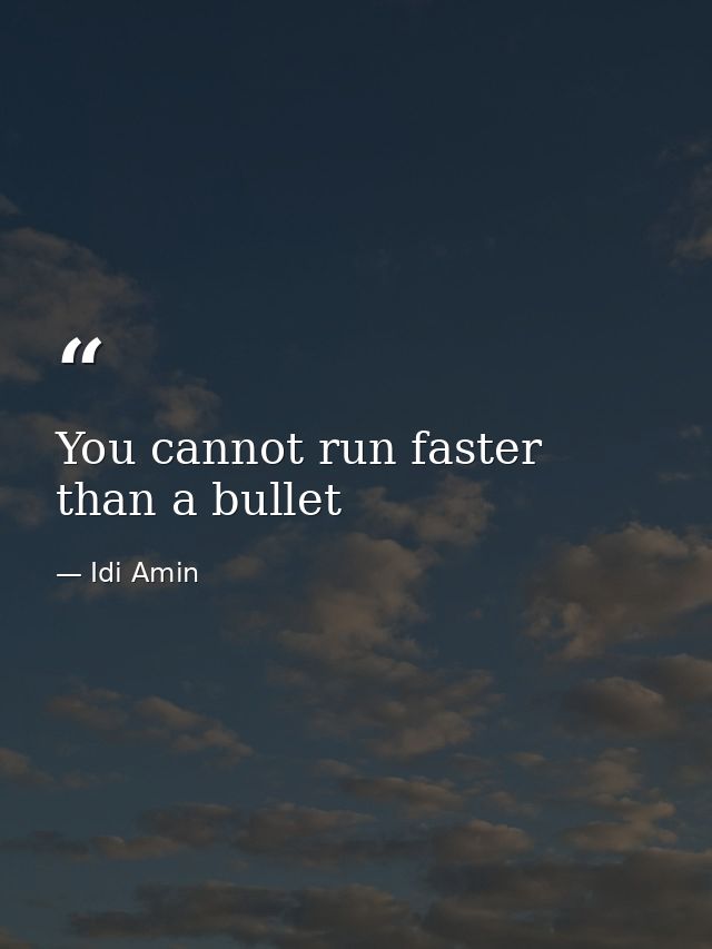 You cannot run faster than a bullet — Idi Amin