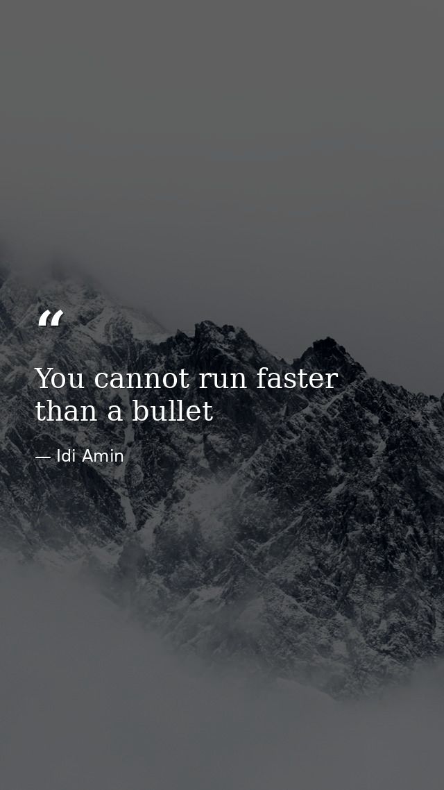 You cannot run faster than a bullet — Idi Amin