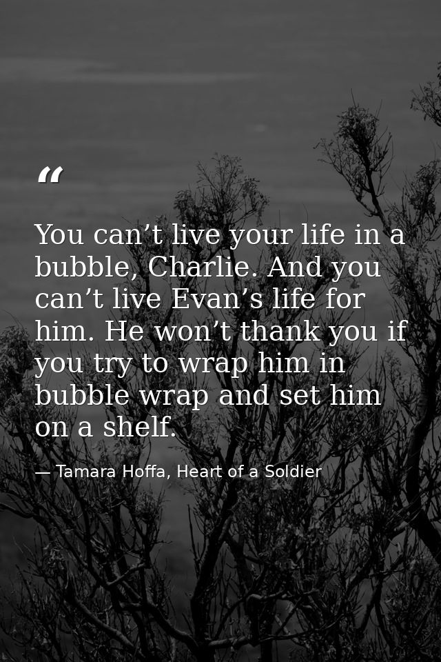 You can’t live your life in a bubble, Charlie. And you can’t live Evan’s life for him. He won’t thank you if you try to  — Tamara Hoffa, Heart of a Soldier