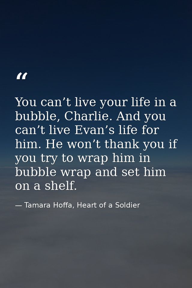 You can’t live your life in a bubble, Charlie. And you can’t live Evan’s life for him. He won’t thank you if you try to  — Tamara Hoffa, Heart of a Soldier