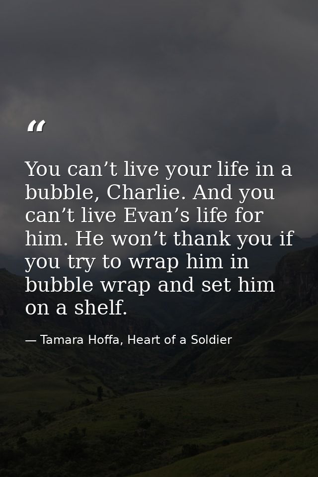 You can’t live your life in a bubble, Charlie. And you can’t live Evan’s life for him. He won’t thank you if you try to  — Tamara Hoffa, Heart of a Soldier