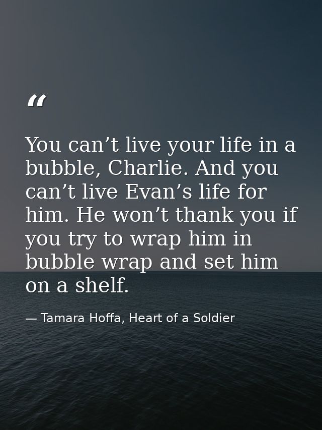 You can’t live your life in a bubble, Charlie. And you can’t live Evan’s life for him. He won’t thank you if you try to  — Tamara Hoffa, Heart of a Soldier