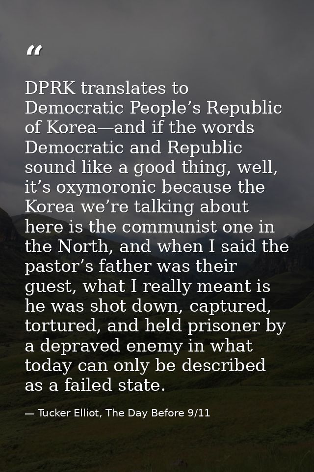DPRK translates to Democratic People’s Republic of Korea—and if the words Democratic and Republic sound like a good thin — Tucker Elliot, The Day Before 9/11
