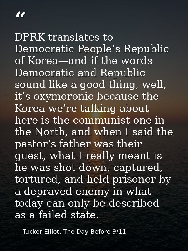 DPRK translates to Democratic People’s Republic of Korea—and if the words Democratic and Republic sound like a good thin — Tucker Elliot, The Day Before 9/11