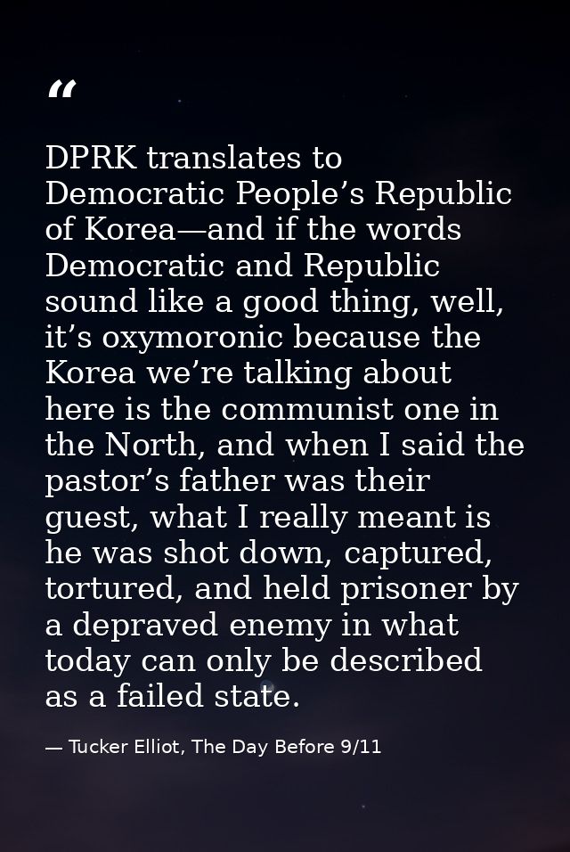 DPRK translates to Democratic People’s Republic of Korea—and if the words Democratic and Republic sound like a good thin — Tucker Elliot, The Day Before 9/11