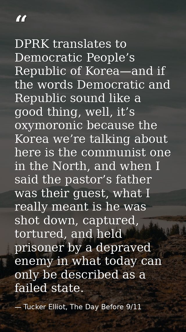 DPRK translates to Democratic People’s Republic of Korea—and if the words Democratic and Republic sound like a good thin — Tucker Elliot, The Day Before 9/11