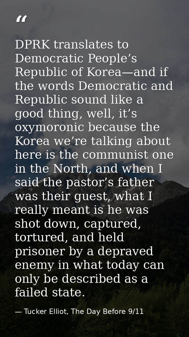 DPRK translates to Democratic People’s Republic of Korea—and if the words Democratic and Republic sound like a good thin — Tucker Elliot, The Day Before 9/11