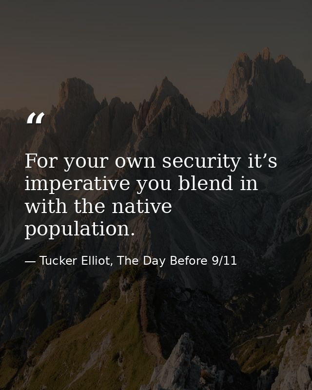 For your own security it’s imperative you blend in with the native population. — Tucker Elliot, The Day Before 9/11