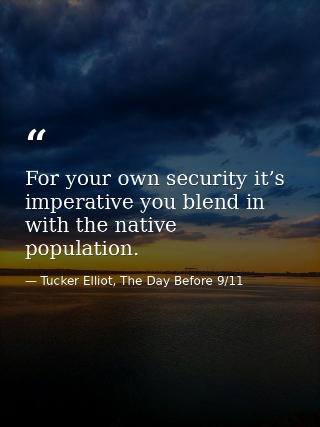For your own security it’s imperative you blend in with the native population. — Tucker Elliot, The Day Before 9/11