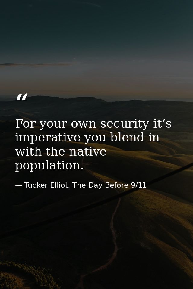For your own security it’s imperative you blend in with the native population. — Tucker Elliot, The Day Before 9/11