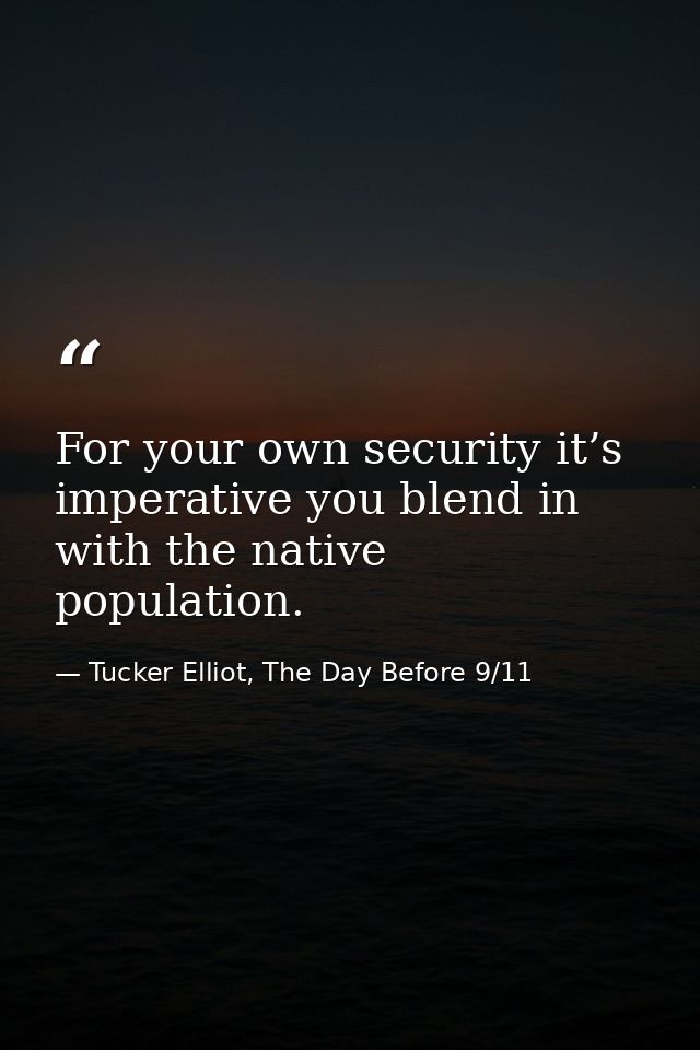 For your own security it’s imperative you blend in with the native population. — Tucker Elliot, The Day Before 9/11