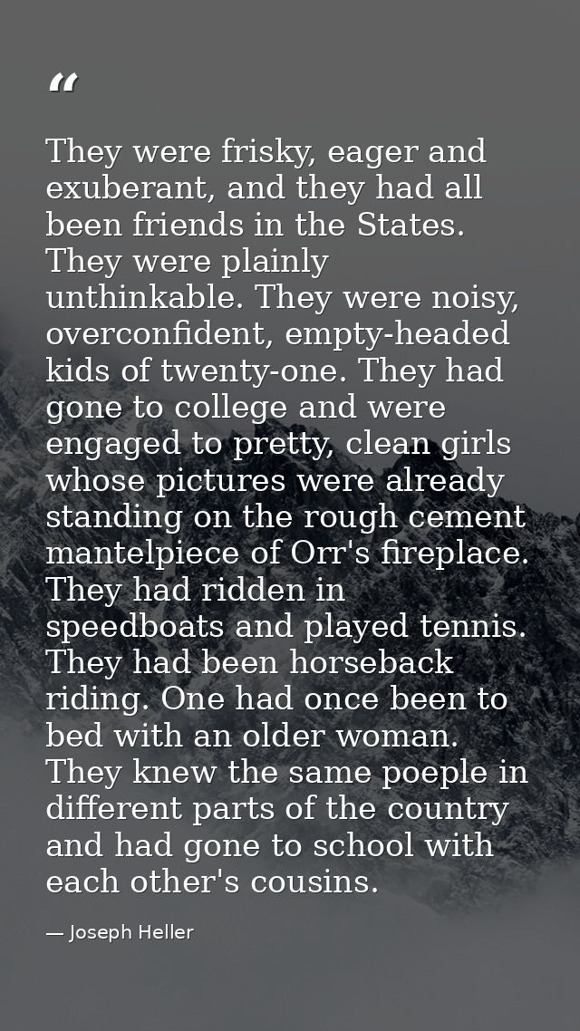 They were frisky, eager and exuberant, and they had all been friends in the States. They were plainly unthinkable. They  — Joseph Heller