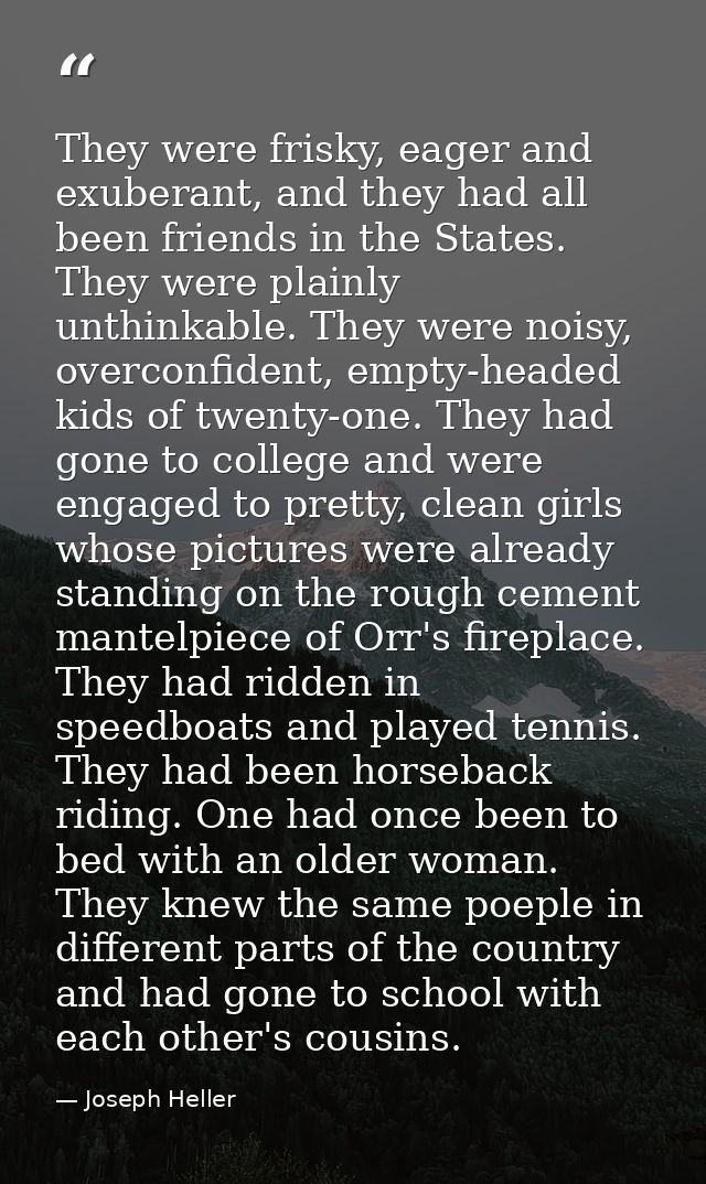 They were frisky, eager and exuberant, and they had all been friends in the States. They were plainly unthinkable. They  — Joseph Heller