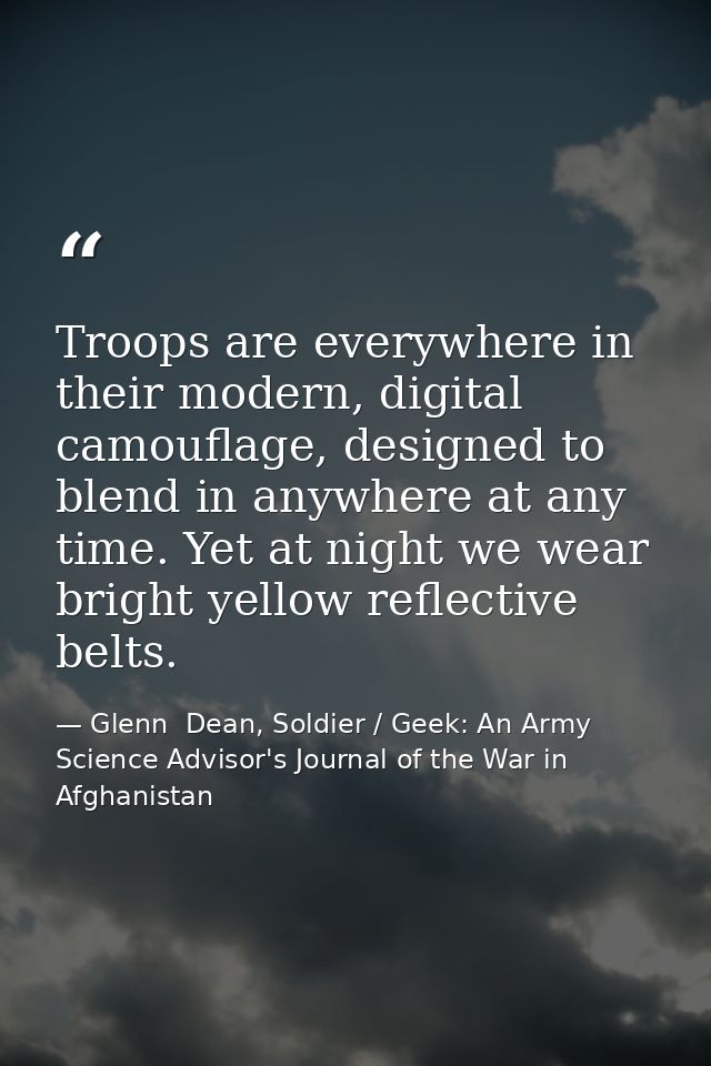 Troops are everywhere in their modern, digital camouflage, designed to blend in anywhere at any time. Yet at night we we — Glenn  Dean, Soldier / Geek: An Army Science Advisor's Journal of the War in Afghanistan
