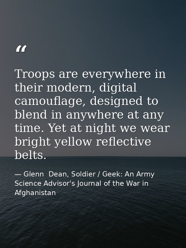 Troops are everywhere in their modern, digital camouflage, designed to blend in anywhere at any time. Yet at night we we — Glenn  Dean, Soldier / Geek: An Army Science Advisor's Journal of the War in Afghanistan