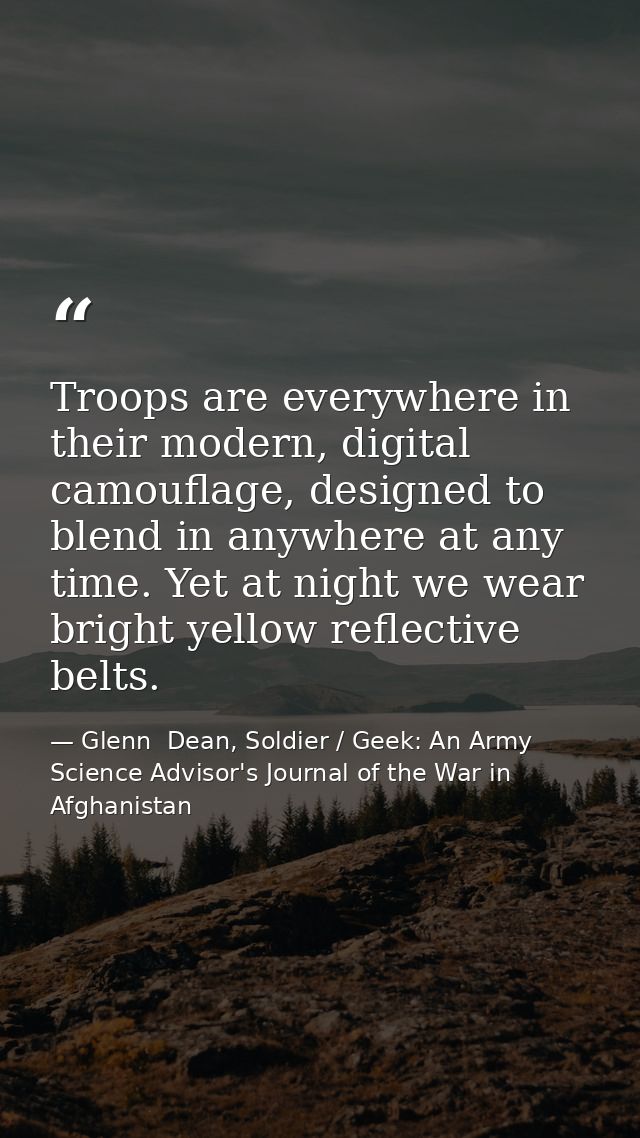 Troops are everywhere in their modern, digital camouflage, designed to blend in anywhere at any time. Yet at night we we — Glenn  Dean, Soldier / Geek: An Army Science Advisor's Journal of the War in Afghanistan