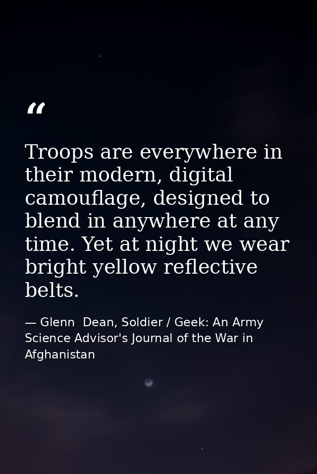 Troops are everywhere in their modern, digital camouflage, designed to blend in anywhere at any time. Yet at night we we — Glenn  Dean, Soldier / Geek: An Army Science Advisor's Journal of the War in Afghanistan