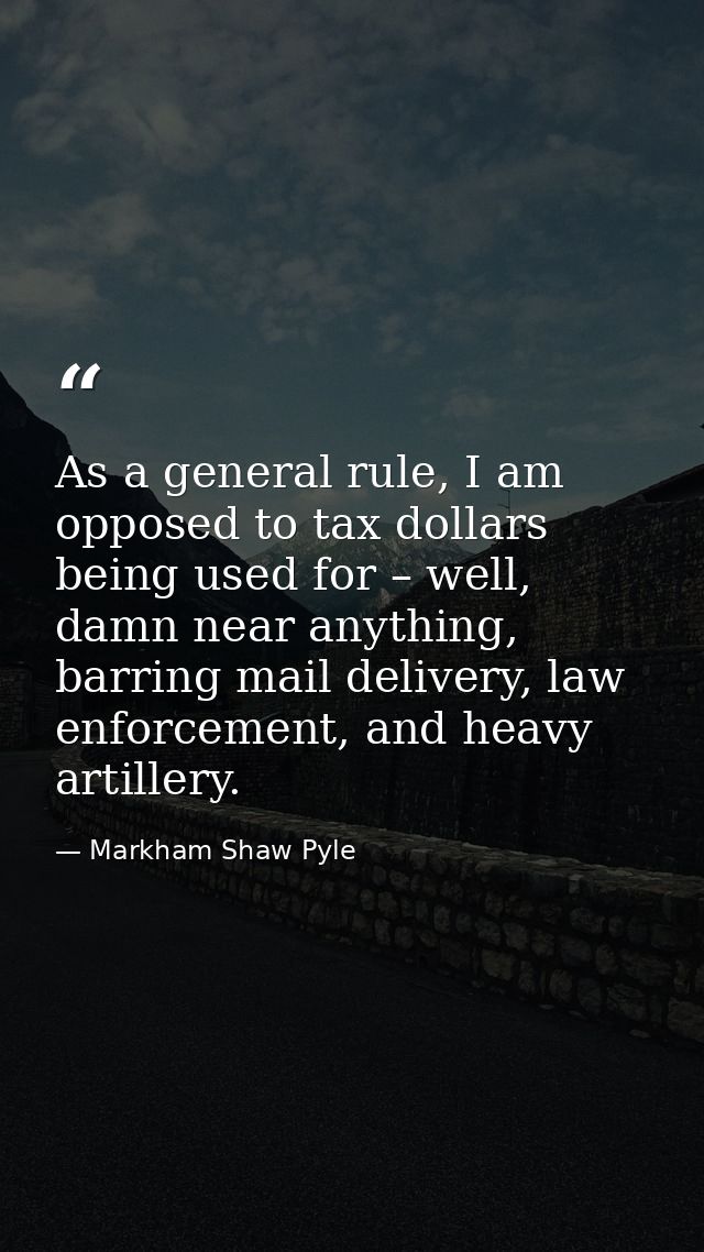 As a general rule, I am opposed to tax dollars being used for – well, damn near anything, barring mail delivery, law enf — Markham Shaw Pyle