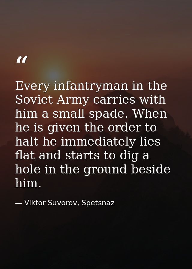 Every infantryman in the Soviet Army carries with him a small spade. When he is given the order to halt he immediately l — Viktor Suvorov, Spetsnaz