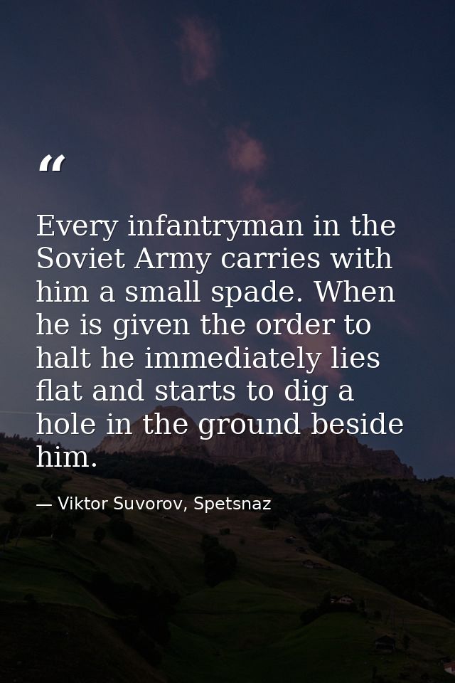Every infantryman in the Soviet Army carries with him a small spade. When he is given the order to halt he immediately l — Viktor Suvorov, Spetsnaz