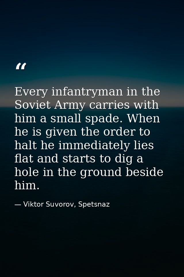 Every infantryman in the Soviet Army carries with him a small spade. When he is given the order to halt he immediately l — Viktor Suvorov, Spetsnaz