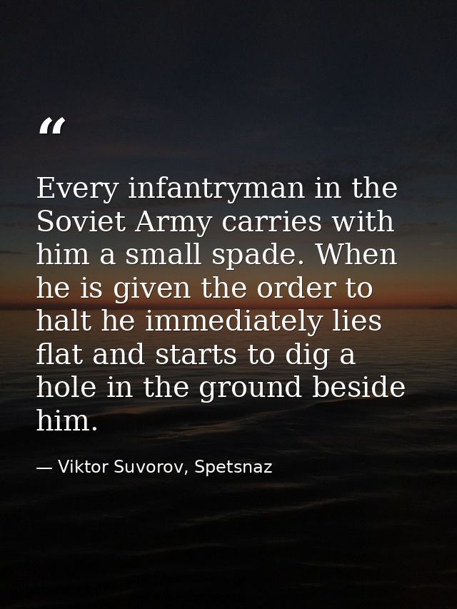 Every infantryman in the Soviet Army carries with him a small spade. When he is given the order to halt he immediately l — Viktor Suvorov, Spetsnaz