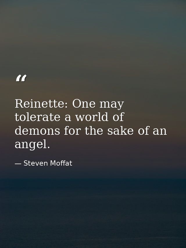 Reinette: One may tolerate a world of demons for the sake of an angel. — Steven Moffat