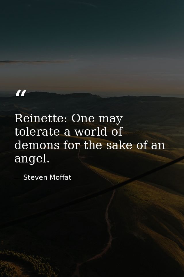 Reinette: One may tolerate a world of demons for the sake of an angel. — Steven Moffat