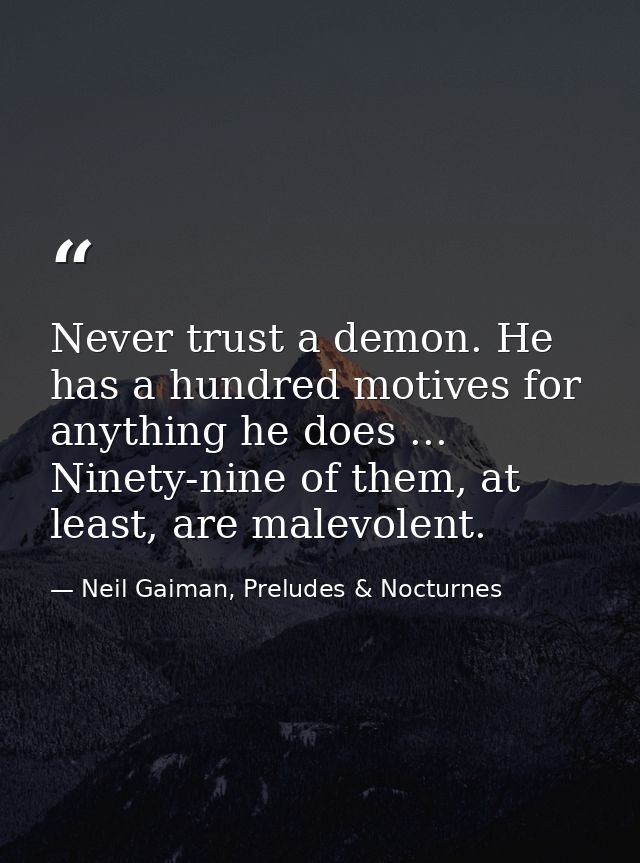 Never trust a demon. He has a hundred motives for anything he does ... Ninety-nine of them, at least, are malevolent. — Neil Gaiman, Preludes & Nocturnes