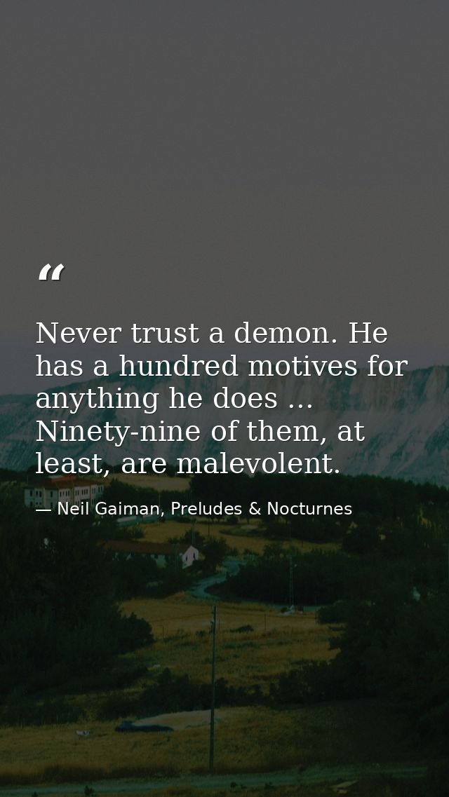 Never trust a demon. He has a hundred motives for anything he does ... Ninety-nine of them, at least, are malevolent. — Neil Gaiman, Preludes & Nocturnes