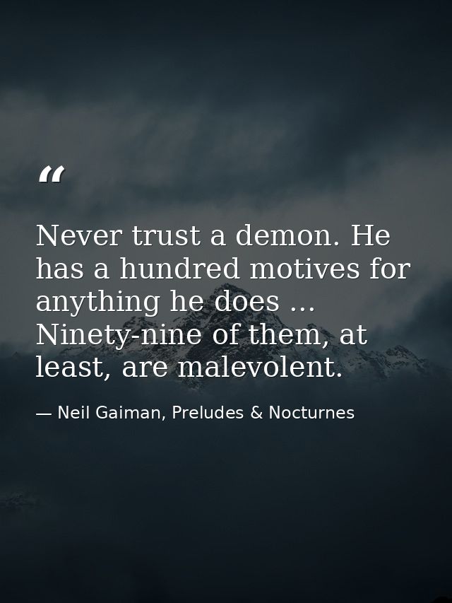 Never trust a demon. He has a hundred motives for anything he does ... Ninety-nine of them, at least, are malevolent. — Neil Gaiman, Preludes & Nocturnes