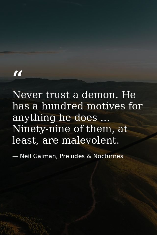 Never trust a demon. He has a hundred motives for anything he does ... Ninety-nine of them, at least, are malevolent. — Neil Gaiman, Preludes & Nocturnes