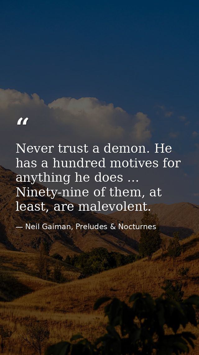 Never trust a demon. He has a hundred motives for anything he does ... Ninety-nine of them, at least, are malevolent. — Neil Gaiman, Preludes & Nocturnes