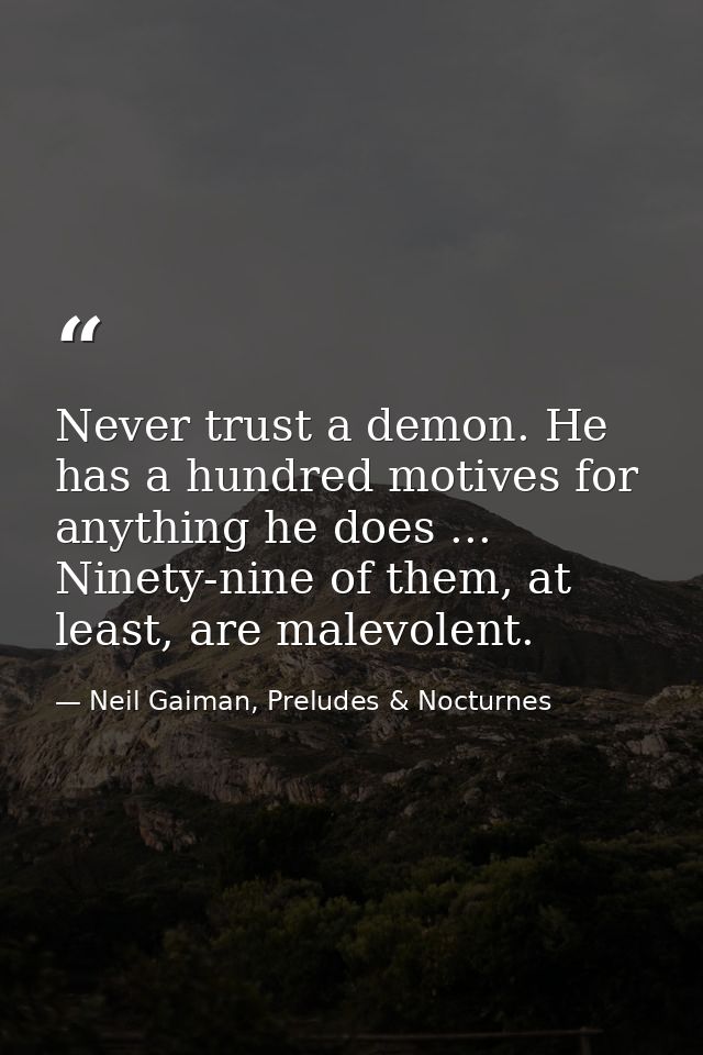 Never trust a demon. He has a hundred motives for anything he does ... Ninety-nine of them, at least, are malevolent. — Neil Gaiman, Preludes & Nocturnes