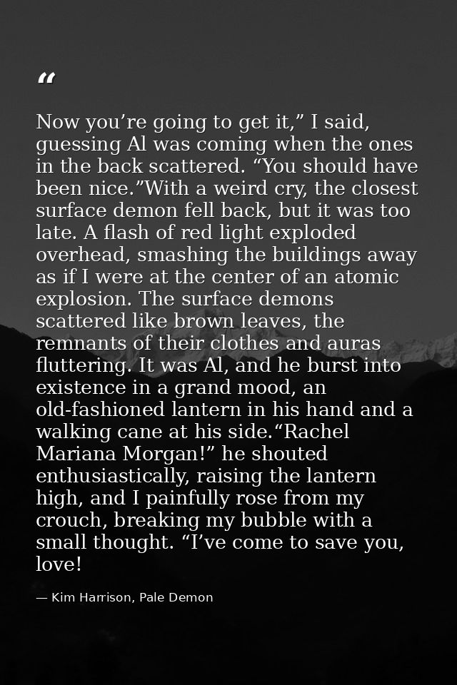 Now you’re going to get it,” I said, guessing Al was coming when the ones in the back scattered. “You should have been n — Kim Harrison, Pale Demon