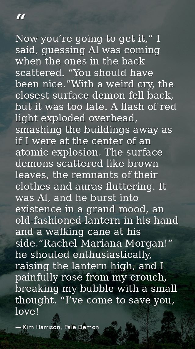 Now you’re going to get it,” I said, guessing Al was coming when the ones in the back scattered. “You should have been n — Kim Harrison, Pale Demon