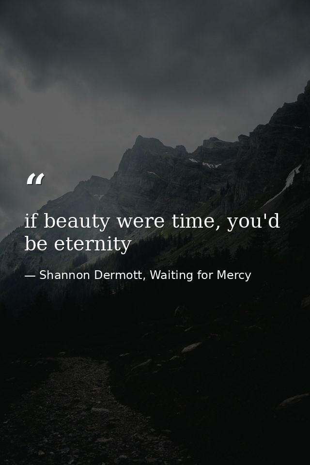 if beauty were time, you'd be eternity — Shannon Dermott, Waiting for Mercy