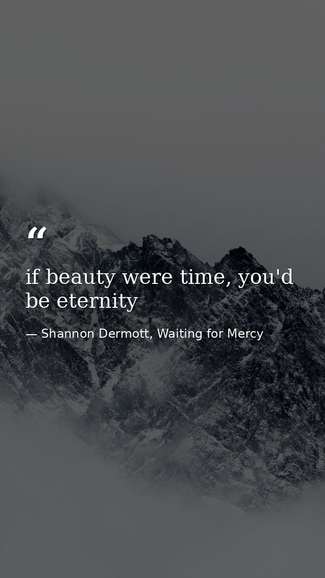 if beauty were time, you'd be eternity — Shannon Dermott, Waiting for Mercy