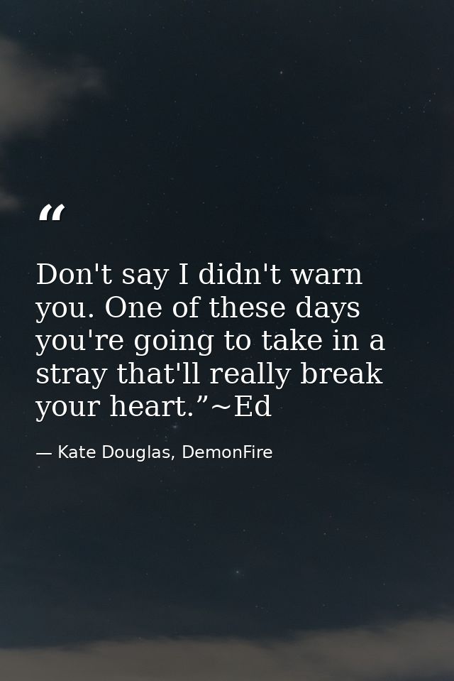 Don't say I didn't warn you. One of these days you're going to take in a stray that'll really break your heart.”~Ed — Kate Douglas, DemonFire