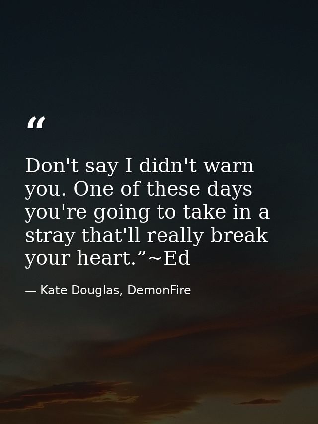 Don't say I didn't warn you. One of these days you're going to take in a stray that'll really break your heart.”~Ed — Kate Douglas, DemonFire