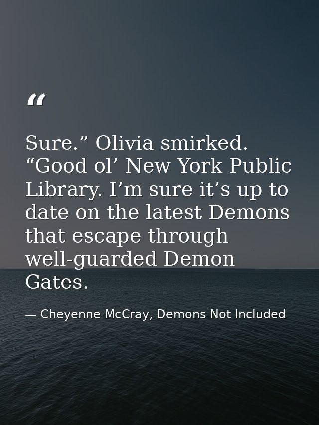 Sure.” Olivia smirked. “Good ol’ New York Public Library. I’m sure it’s up to date on the latest Demons that escape thro — Cheyenne McCray, Demons Not Included
