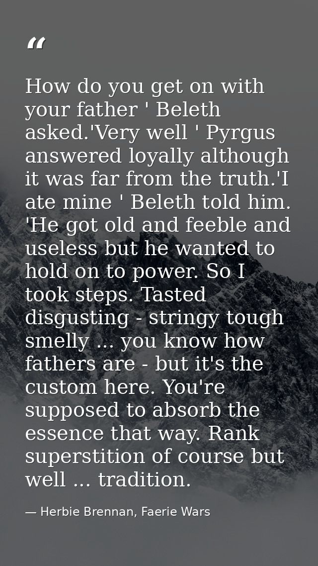 How do you get on with your father ' Beleth asked.'Very well ' Pyrgus answered loyally although it was far from the trut — Herbie Brennan, Faerie Wars